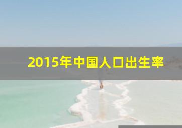 2015年中国人口出生率