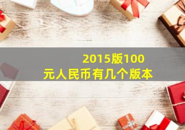 2015版100元人民币有几个版本