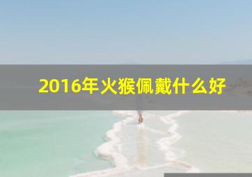 2016年火猴佩戴什么好