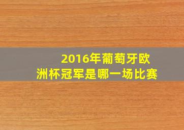 2016年葡萄牙欧洲杯冠军是哪一场比赛