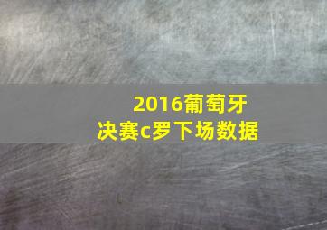 2016葡萄牙决赛c罗下场数据