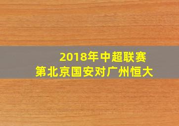 2018年中超联赛第北京国安对广州恒大