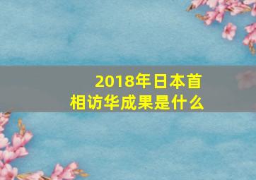 2018年日本首相访华成果是什么