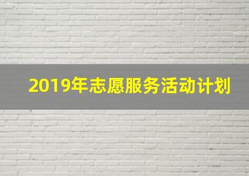 2019年志愿服务活动计划