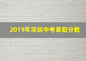 2019年深圳中考录取分数