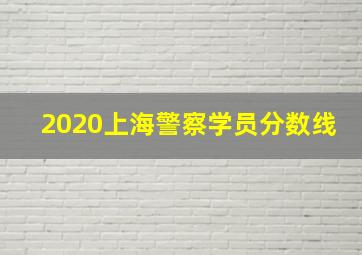 2020上海警察学员分数线