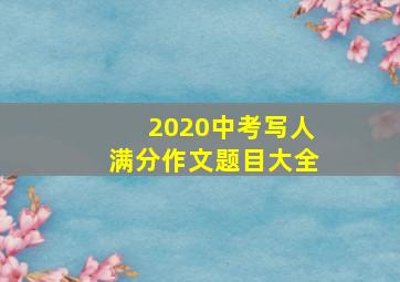 2020中考写人满分作文题目大全