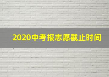 2020中考报志愿截止时间