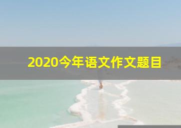 2020今年语文作文题目