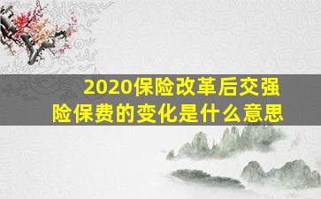 2020保险改革后交强险保费的变化是什么意思