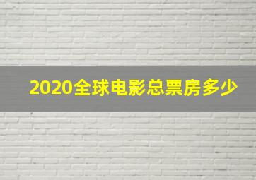 2020全球电影总票房多少