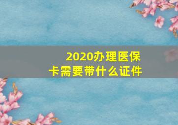 2020办理医保卡需要带什么证件