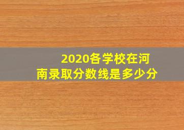 2020各学校在河南录取分数线是多少分