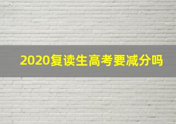 2020复读生高考要减分吗