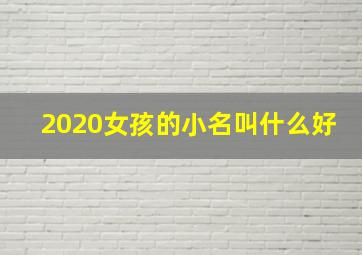 2020女孩的小名叫什么好