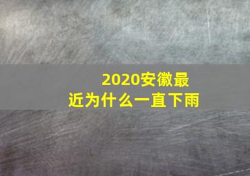 2020安徽最近为什么一直下雨