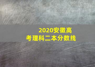 2020安徽高考理科二本分数线