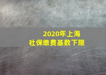 2020年上海社保缴费基数下限