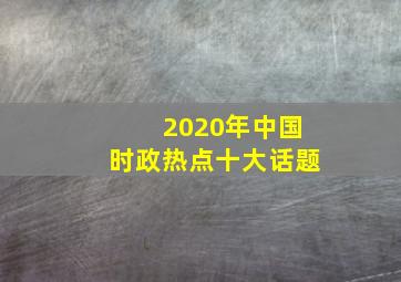 2020年中国时政热点十大话题