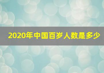 2020年中国百岁人数是多少