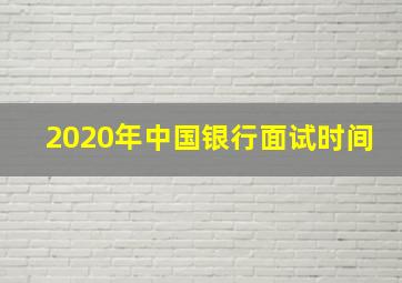 2020年中国银行面试时间