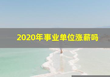 2020年事业单位涨薪吗