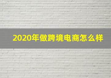 2020年做跨境电商怎么样