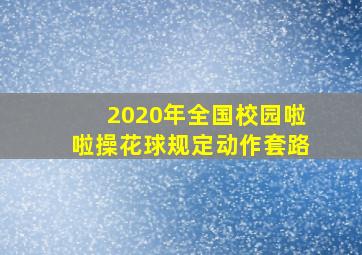 2020年全国校园啦啦操花球规定动作套路