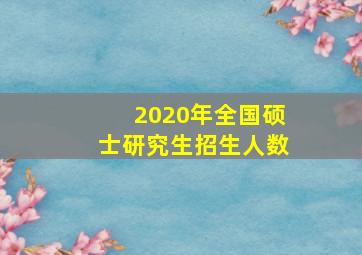 2020年全国硕士研究生招生人数