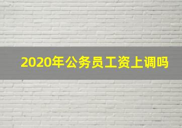 2020年公务员工资上调吗