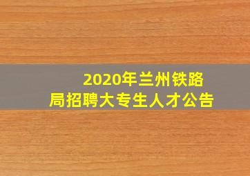 2020年兰州铁路局招聘大专生人才公告