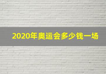 2020年奥运会多少钱一场