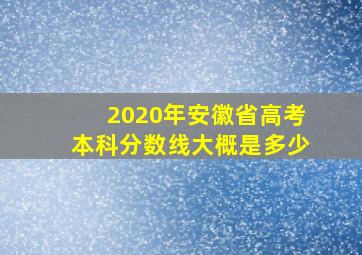 2020年安徽省高考本科分数线大概是多少