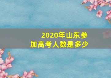 2020年山东参加高考人数是多少