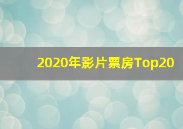 2020年影片票房Top20