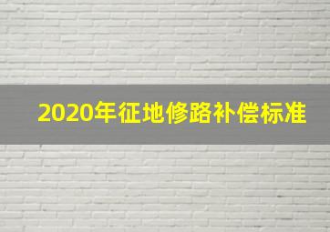 2020年征地修路补偿标准