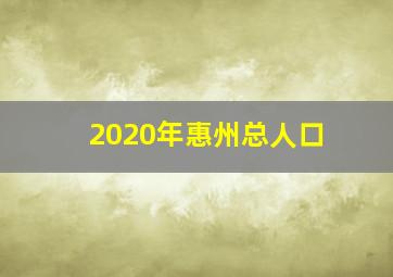 2020年惠州总人口