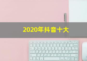 2020年抖音十大