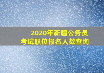 2020年新疆公务员考试职位报名人数查询