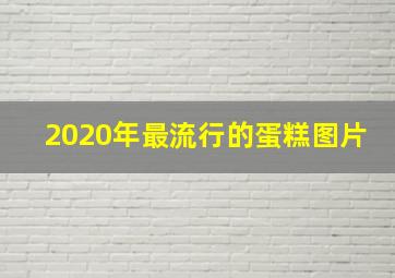 2020年最流行的蛋糕图片