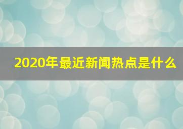 2020年最近新闻热点是什么