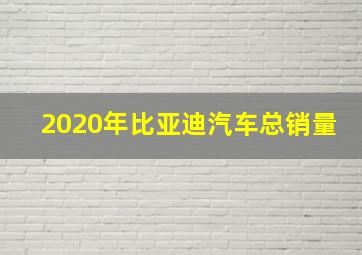 2020年比亚迪汽车总销量