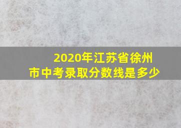 2020年江苏省徐州市中考录取分数线是多少