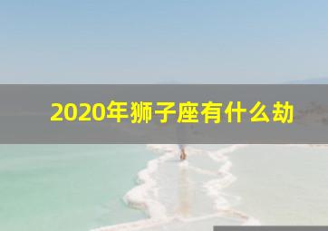 2020年狮子座有什么劫