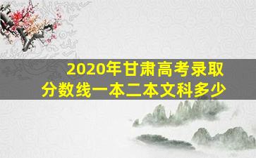 2020年甘肃高考录取分数线一本二本文科多少