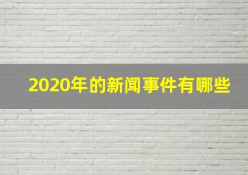 2020年的新闻事件有哪些