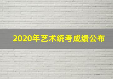 2020年艺术统考成绩公布