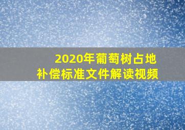 2020年葡萄树占地补偿标准文件解读视频