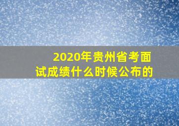 2020年贵州省考面试成绩什么时候公布的