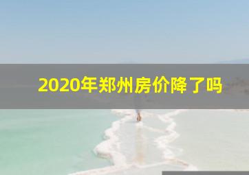 2020年郑州房价降了吗